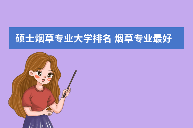 硕士烟草专业大学排名 烟草专业最好的大学有哪些